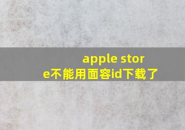 apple store不能用面容id下载了